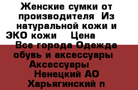 Женские сумки от производителя. Из натуральной кожи и ЭКО кожи. › Цена ­ 1 000 - Все города Одежда, обувь и аксессуары » Аксессуары   . Ненецкий АО,Харьягинский п.